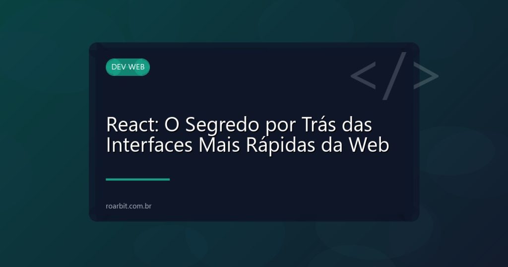 React: O Segredo por Trás das Interfaces Mais Rápidas da Web