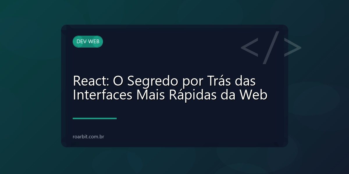 React: O Segredo por Trás das Interfaces Mais Rápidas da Web