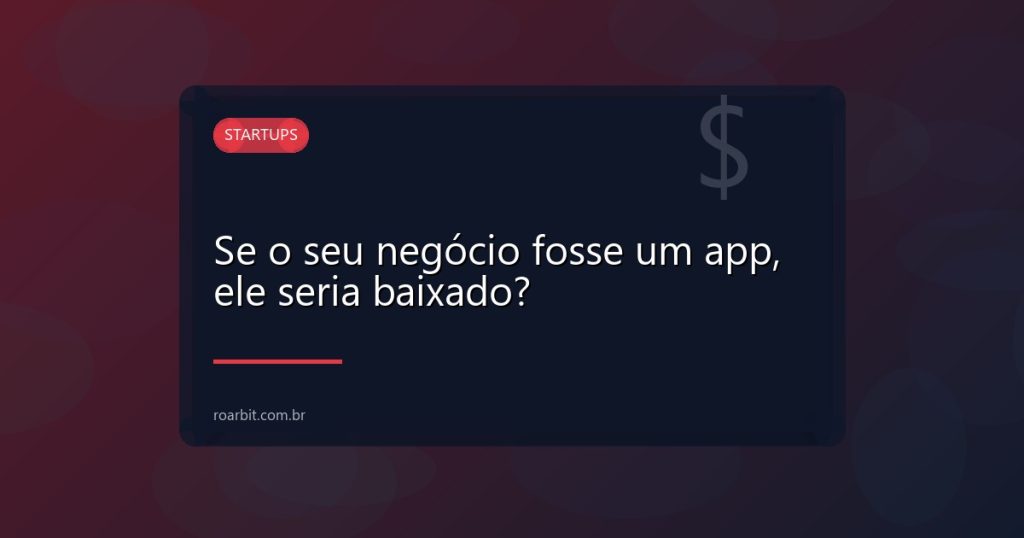 Se o seu negócio fosse um app, ele seria baixado?