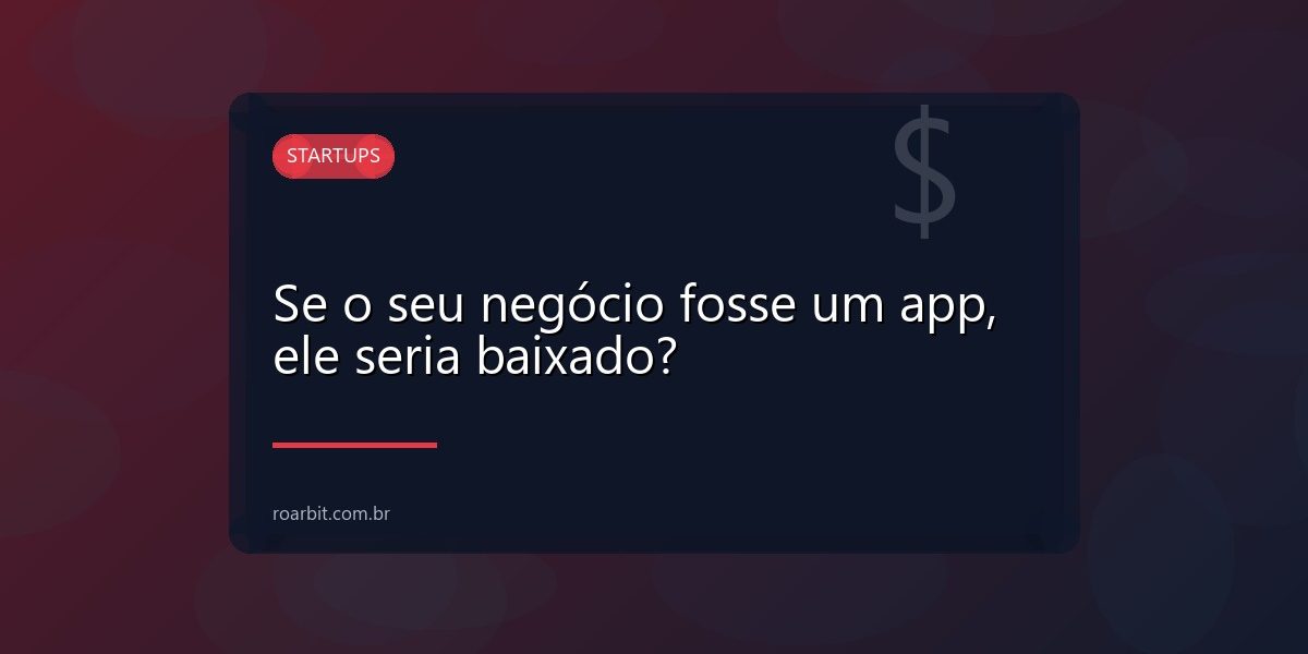 Se o seu negócio fosse um app, ele seria baixado?
