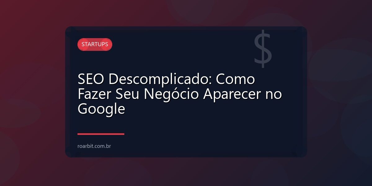 SEO Descomplicado: Como Fazer Seu Negócio Aparecer no Google