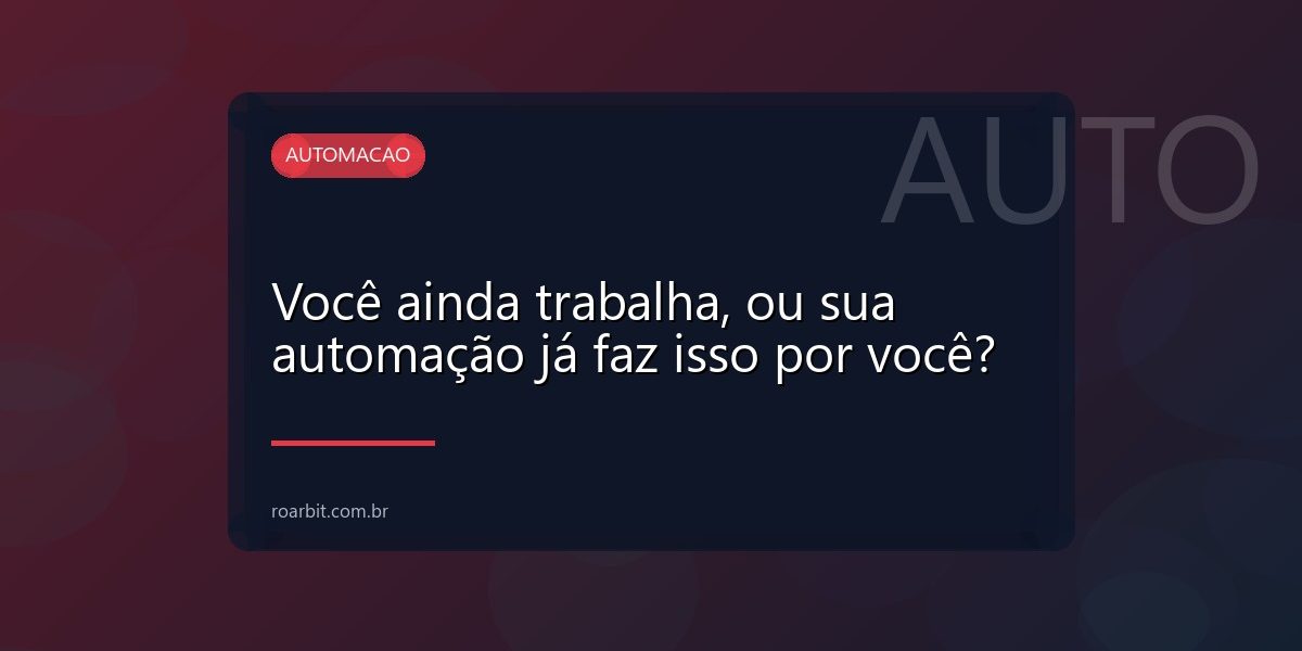 Você ainda trabalha, ou sua automação já faz isso por você?