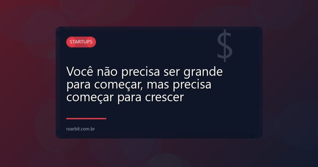 Você não precisa ser grande para começar, mas precisa começar para crescer