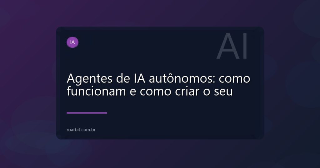 Agentes de IA autônomos: como funcionam e como criar o seu
