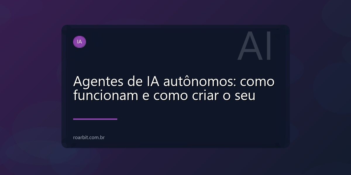 Agentes de IA autônomos: como funcionam e como criar o seu