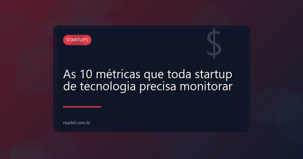 As 10 métricas que toda startup de tecnologia precisa monitorar