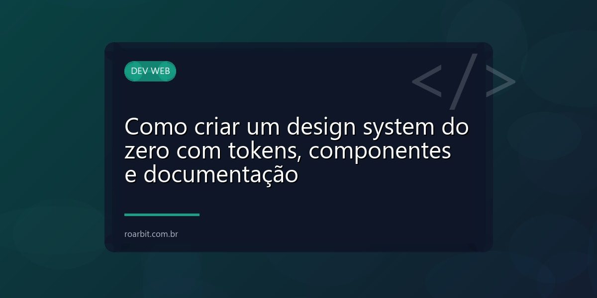 Como criar um design system do zero com tokens, componentes e documentação