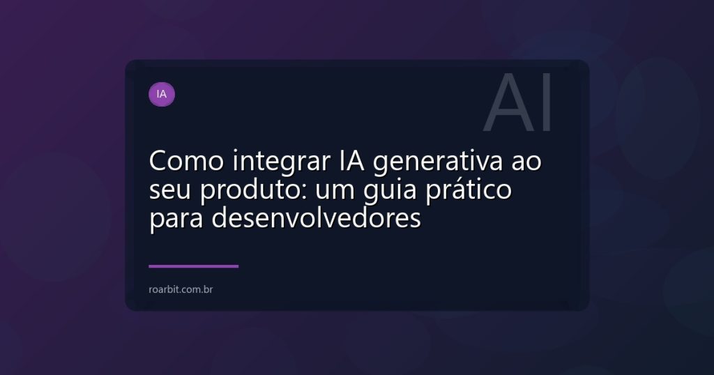 Como integrar IA generativa ao seu produto: um guia prático para desenvolvedores