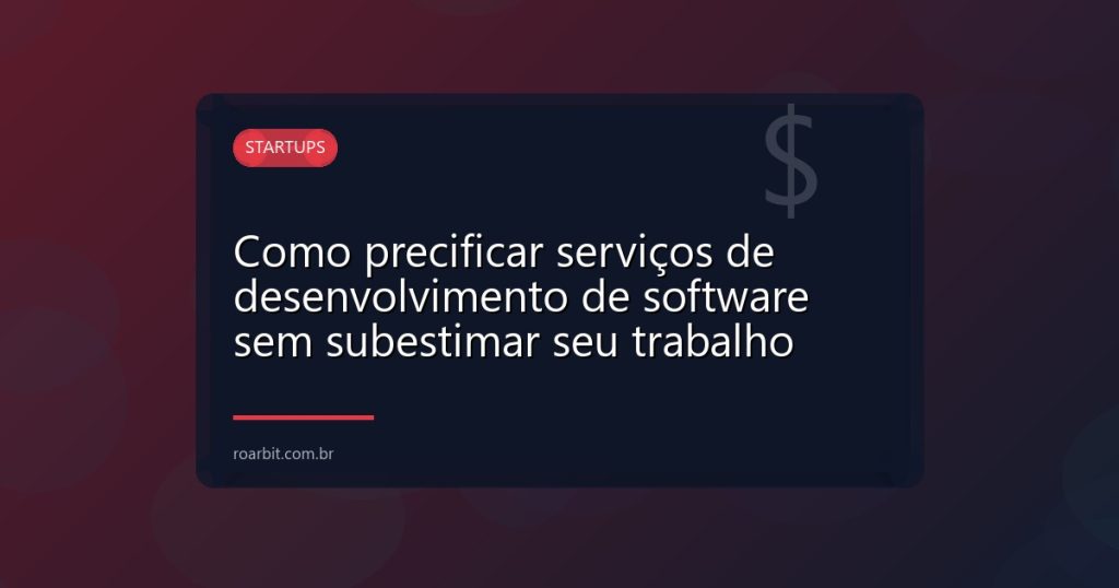 Como precificar serviços de desenvolvimento de software sem subestimar seu trabalho