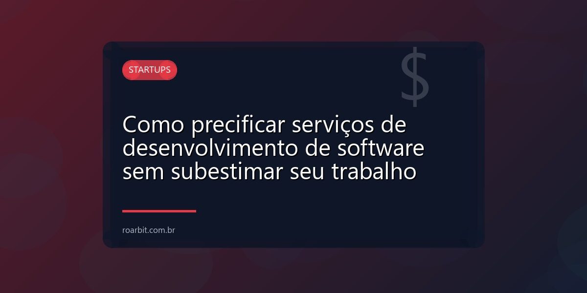 Como precificar serviços de desenvolvimento de software sem subestimar seu trabalho