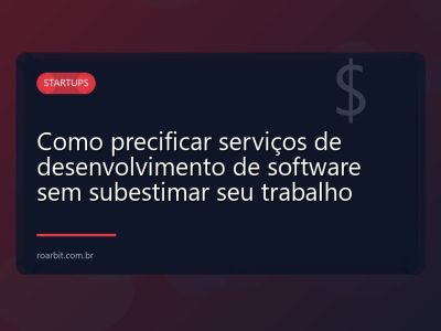 Como precificar serviços de desenvolvimento de software sem subestimar seu trabalho