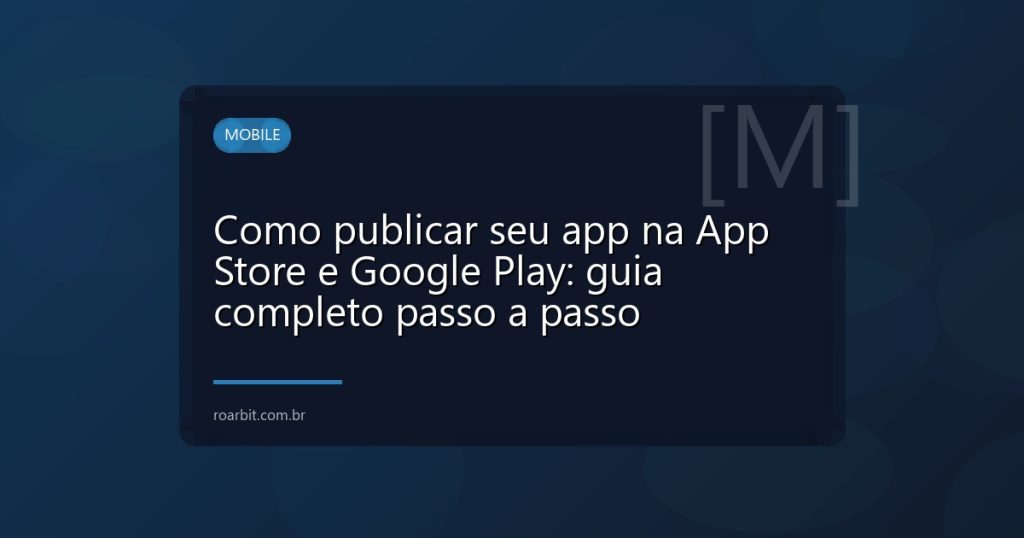 Como publicar seu app na App Store e Google Play: guia completo passo a passo