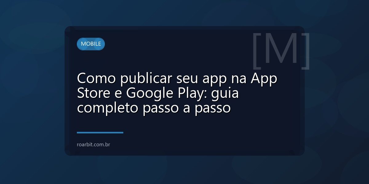 Como publicar seu app na App Store e Google Play: guia completo passo a passo