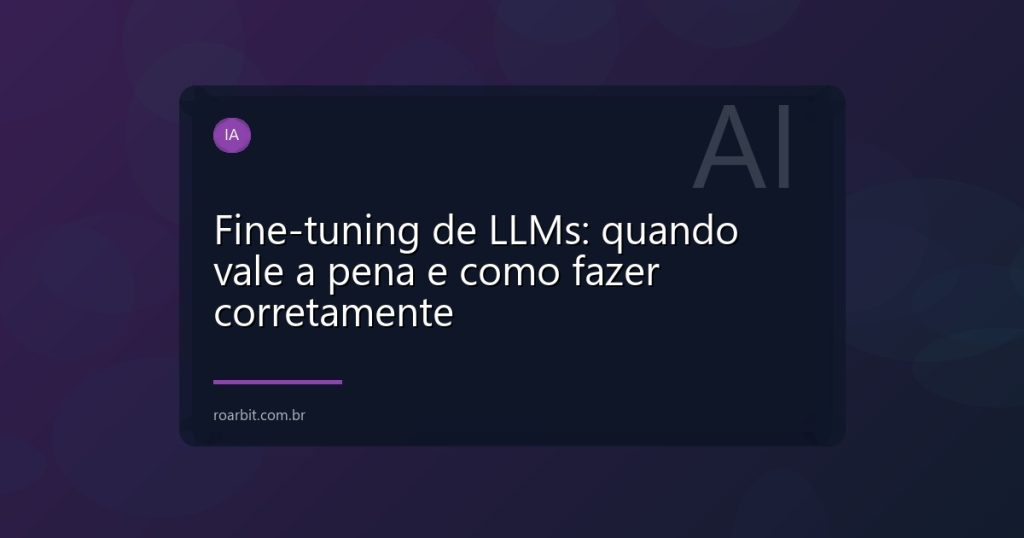 Fine-tuning de LLMs: quando vale a pena e como fazer corretamente