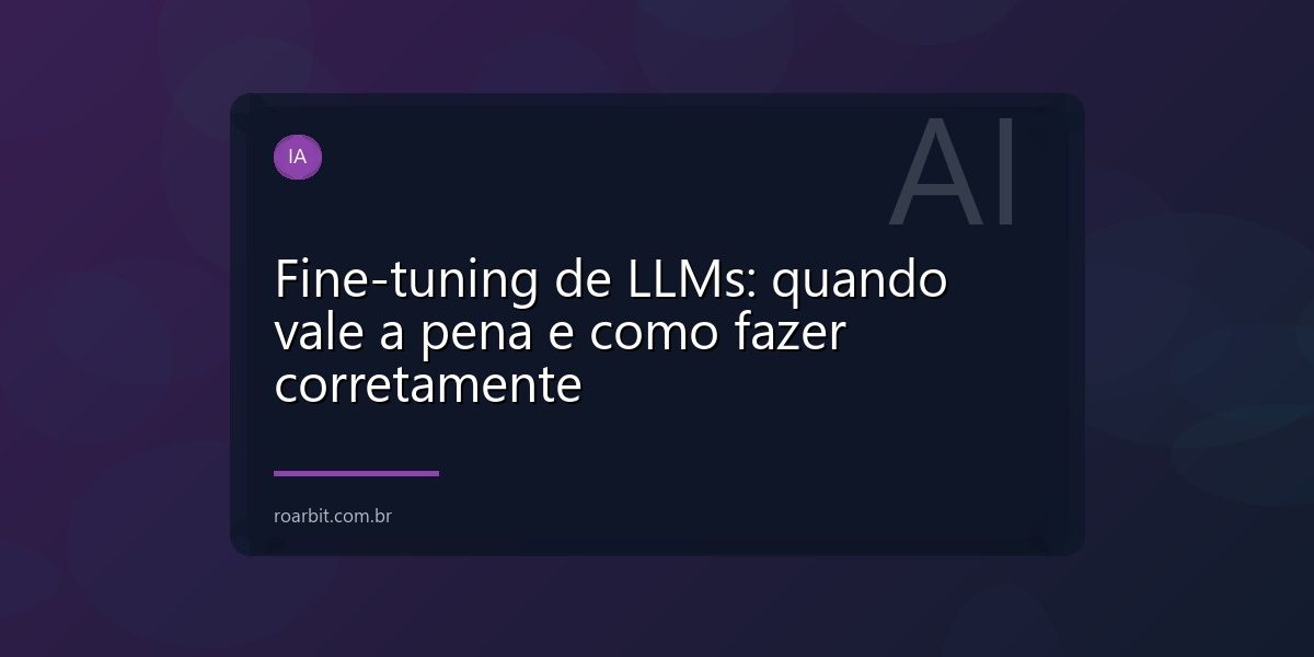 Fine-tuning de LLMs: quando vale a pena e como fazer corretamente