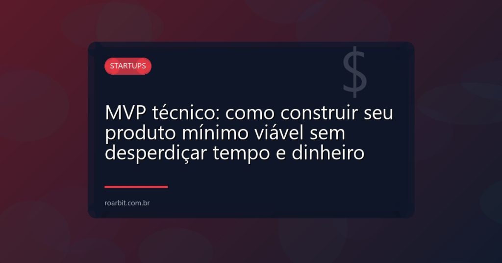 MVP técnico: como construir seu produto mínimo viável sem desperdiçar tempo e dinheiro