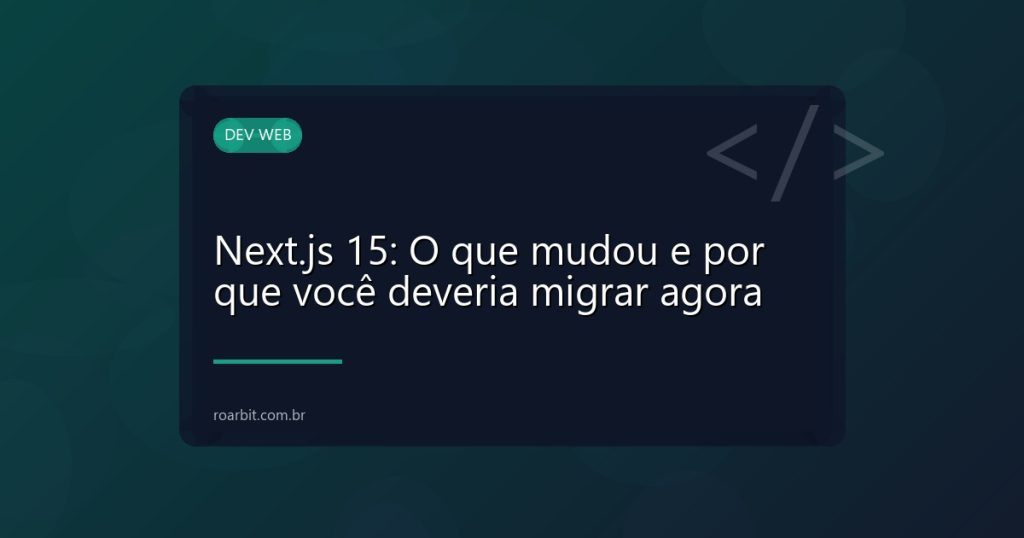 Next.js 15: O que mudou e por que você deveria migrar agora