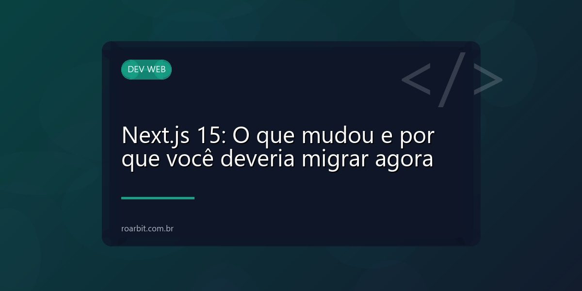 Next.js 15: O que mudou e por que você deveria migrar agora