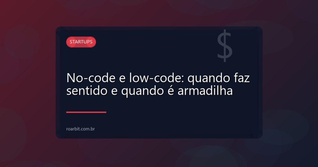 No-code e low-code: quando faz sentido e quando é armadilha