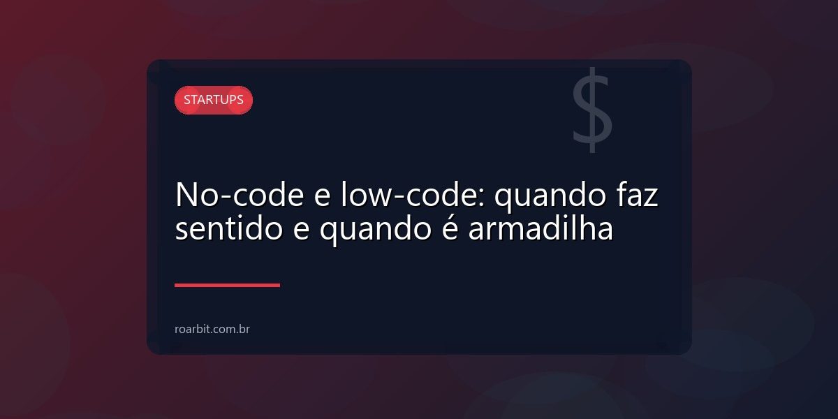No-code e low-code: quando faz sentido e quando é armadilha