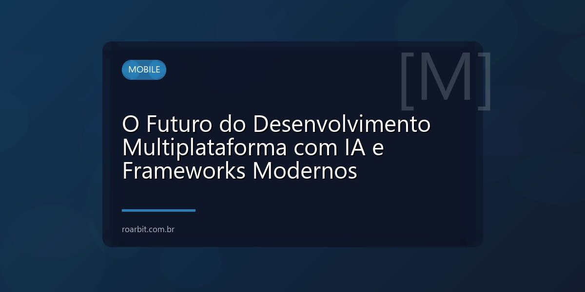 O Futuro do Desenvolvimento Multiplataforma com IA e Frameworks Modernos