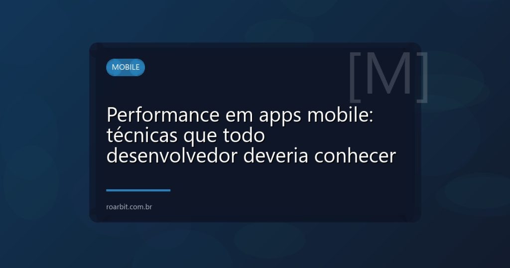 Performance em apps mobile: técnicas que todo desenvolvedor deveria conhecer