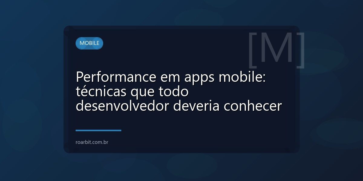 Performance em apps mobile: técnicas que todo desenvolvedor deveria conhecer