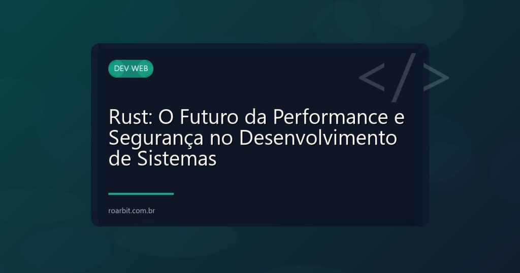 Rust: O Futuro da Performance e Segurança no Desenvolvimento de Sistemas