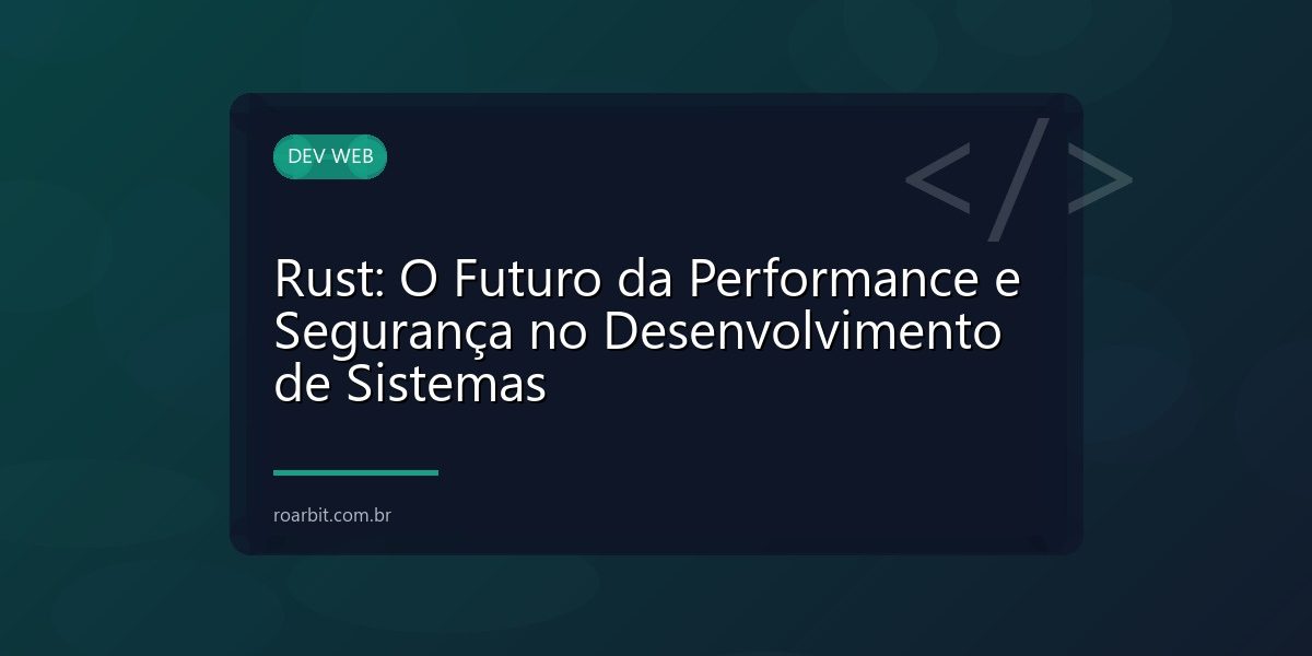 Rust: O Futuro da Performance e Segurança no Desenvolvimento de Sistemas