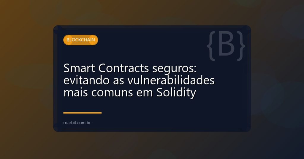 Smart Contracts seguros: evitando as vulnerabilidades mais comuns em Solidity