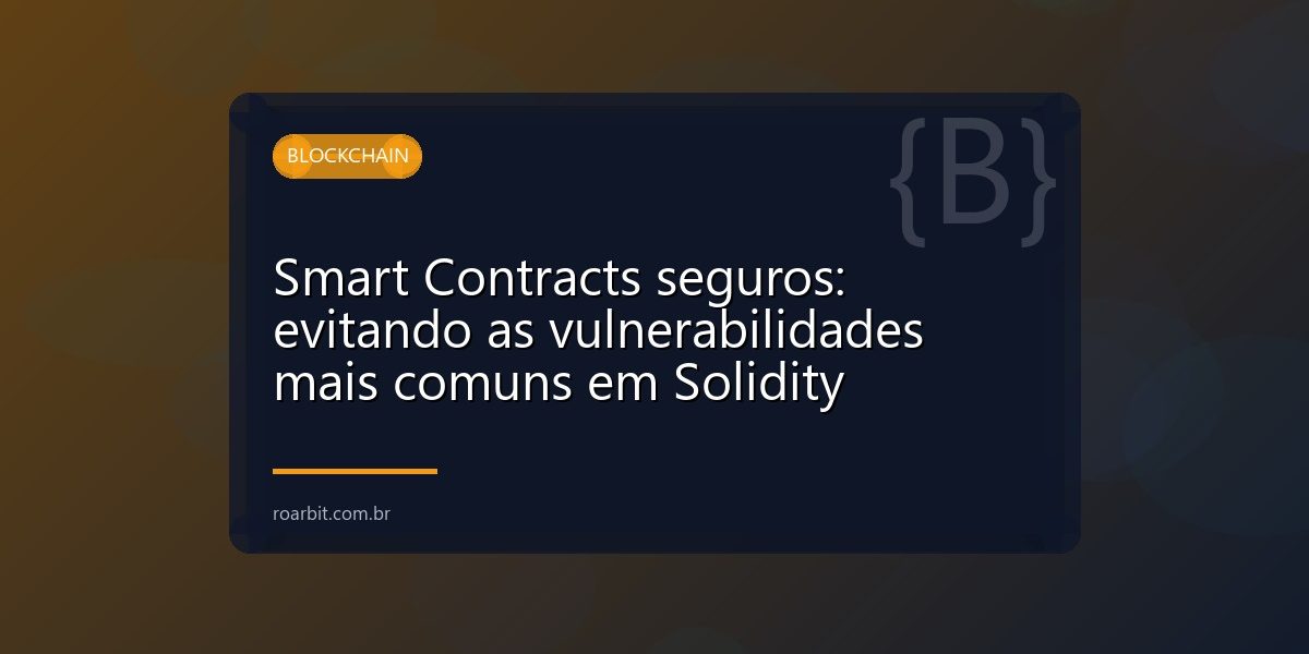 Smart Contracts seguros: evitando as vulnerabilidades mais comuns em Solidity