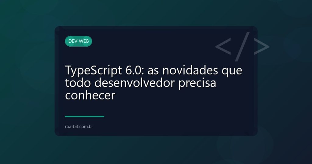 TypeScript 6.0: as novidades que todo desenvolvedor precisa conhecer