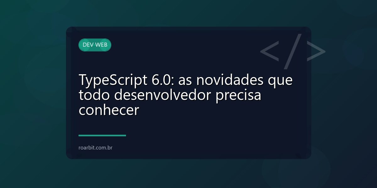 TypeScript 6.0: as novidades que todo desenvolvedor precisa conhecer