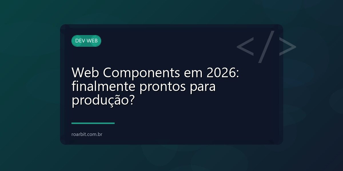Web Components em 2026: finalmente prontos para produção?