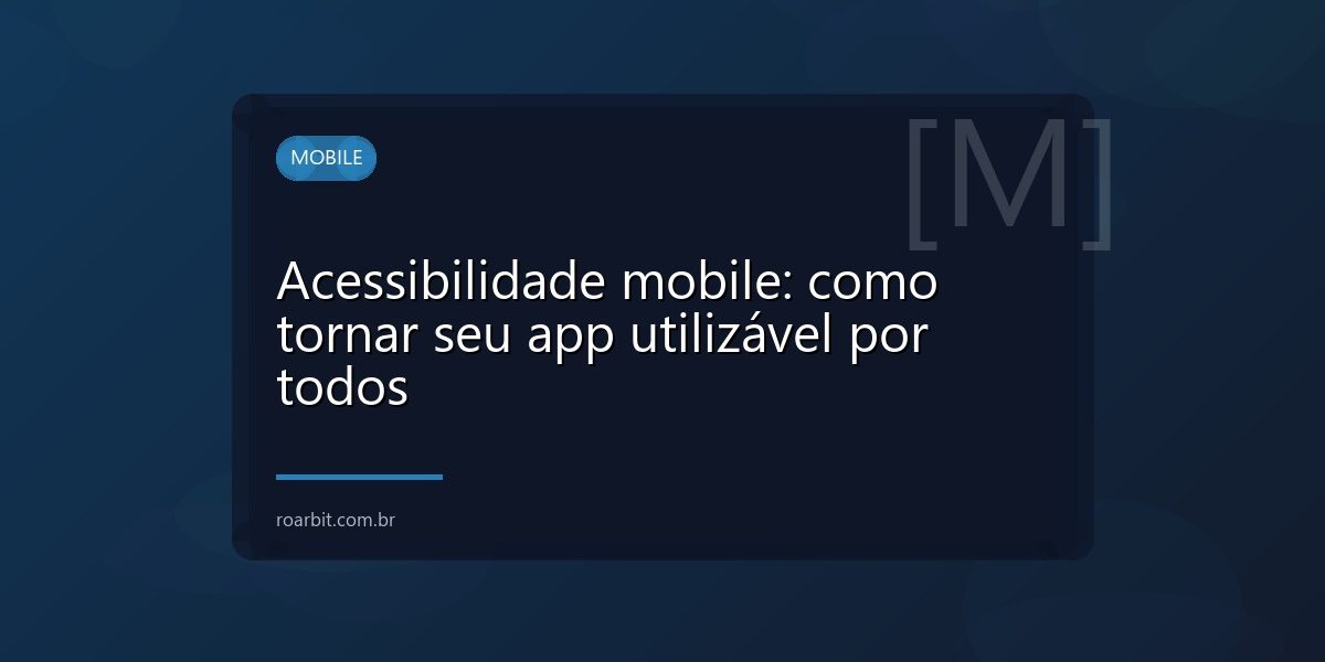 Acessibilidade mobile: como tornar seu app utilizável por todos
