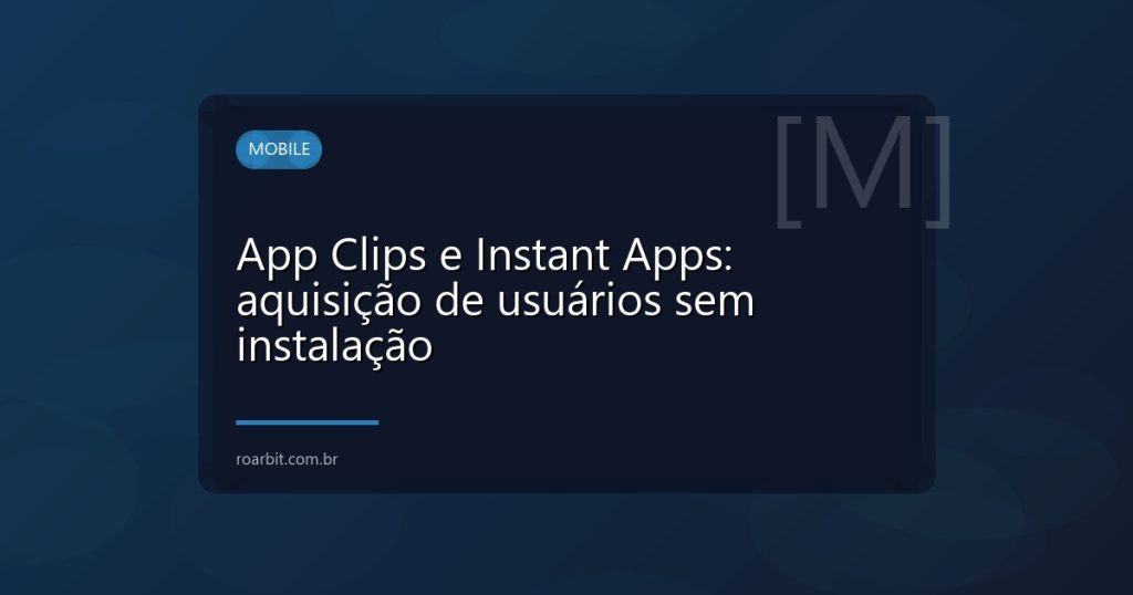 App Clips e Instant Apps: aquisição de usuários sem instalação