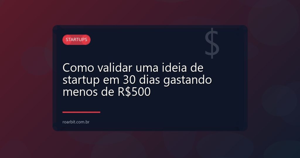 Como validar uma ideia de startup em 30 dias gastando menos de R$500