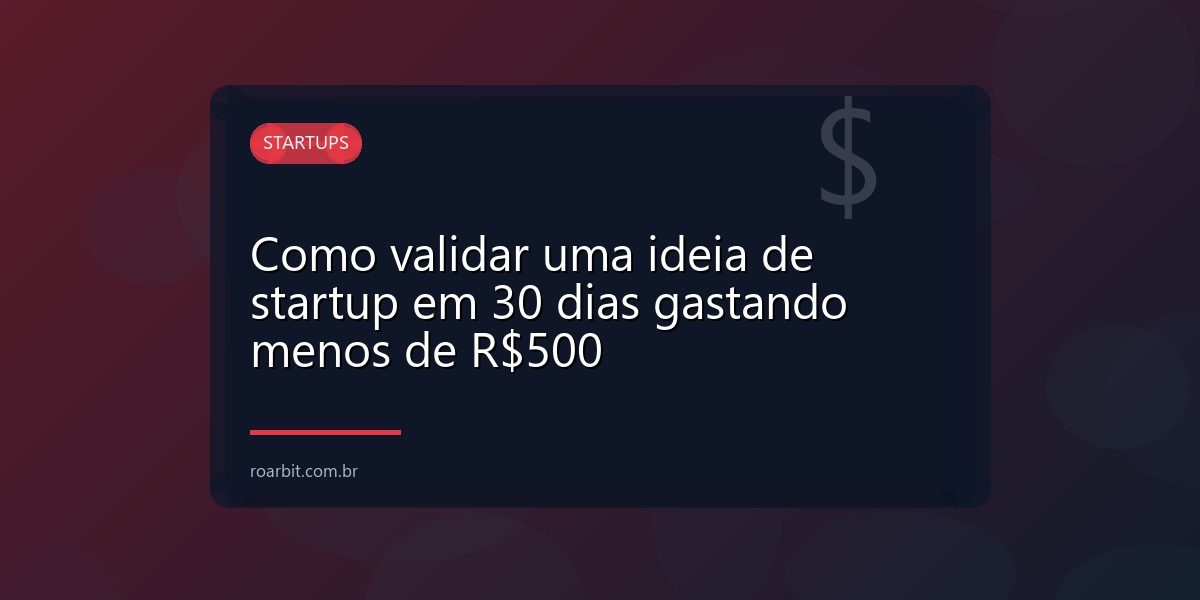 Como validar uma ideia de startup em 30 dias gastando menos de R$500
