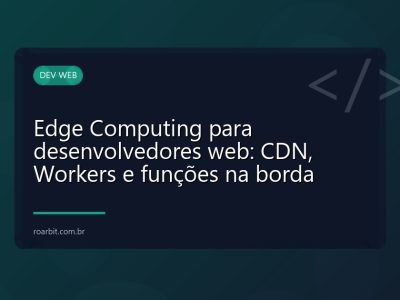 Edge Computing para desenvolvedores web: CDN, Workers e funções na borda