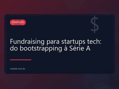 Fundraising para startups tech: do bootstrapping à Série A