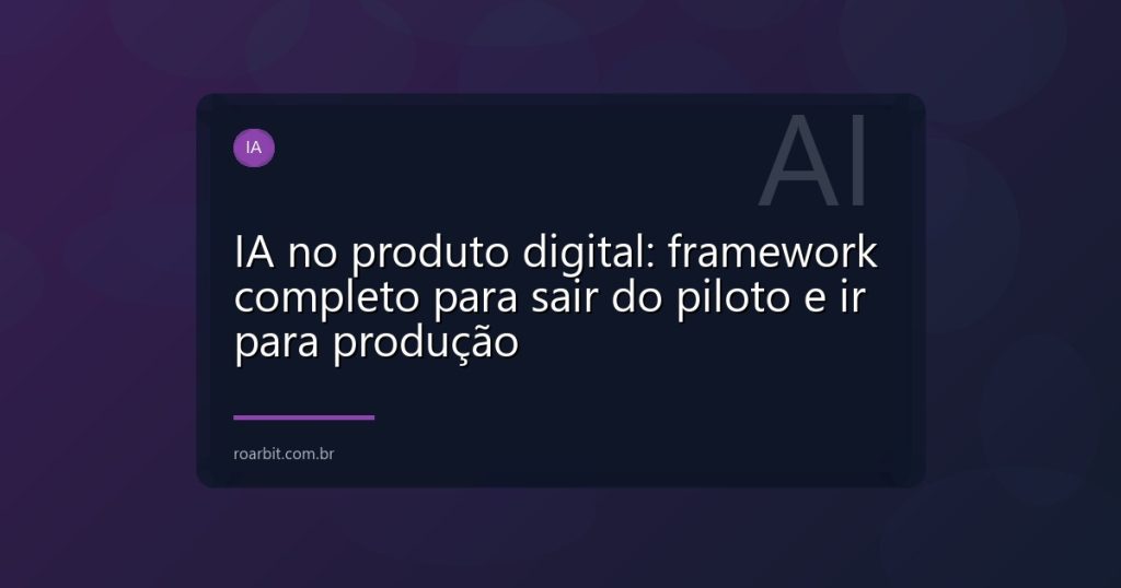 IA no produto digital: framework completo para sair do piloto e ir para produção