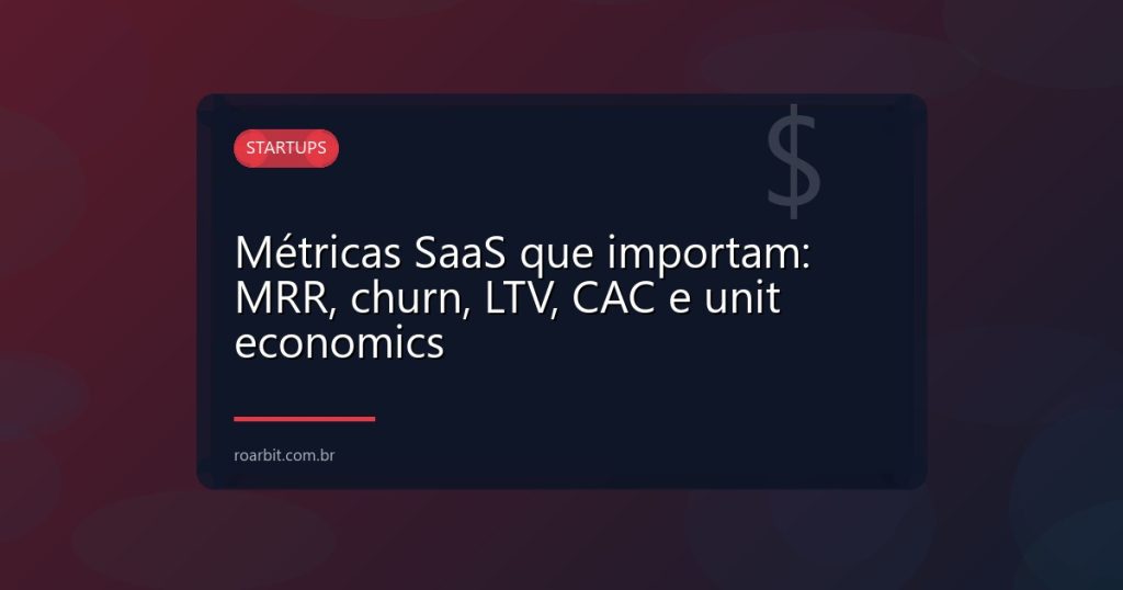 Métricas SaaS que importam: MRR, churn, LTV, CAC e unit economics