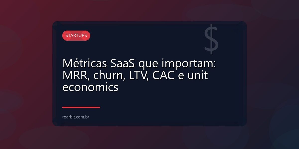 Métricas SaaS que importam: MRR, churn, LTV, CAC e unit economics