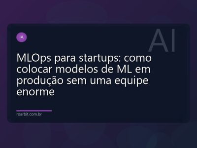 MLOps para startups: como colocar modelos de ML em produção sem uma equipe enorme