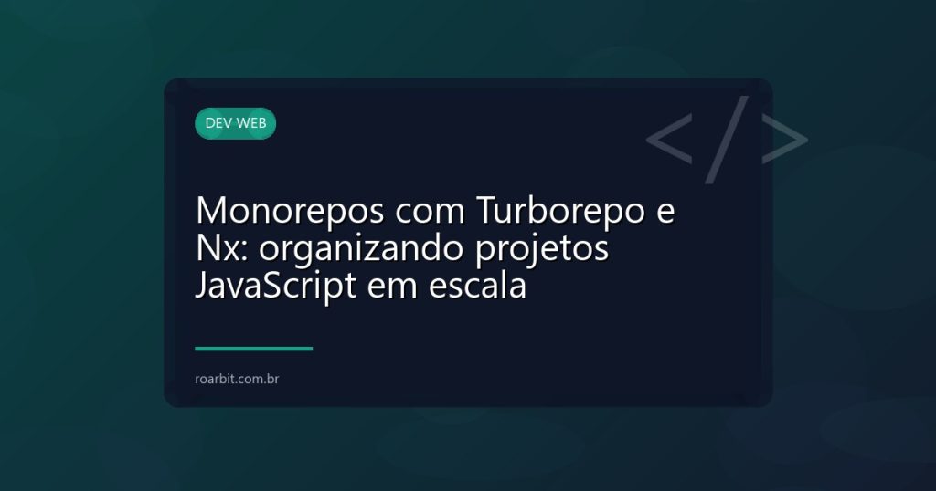 Monorepos com Turborepo e Nx: organizando projetos JavaScript em escala