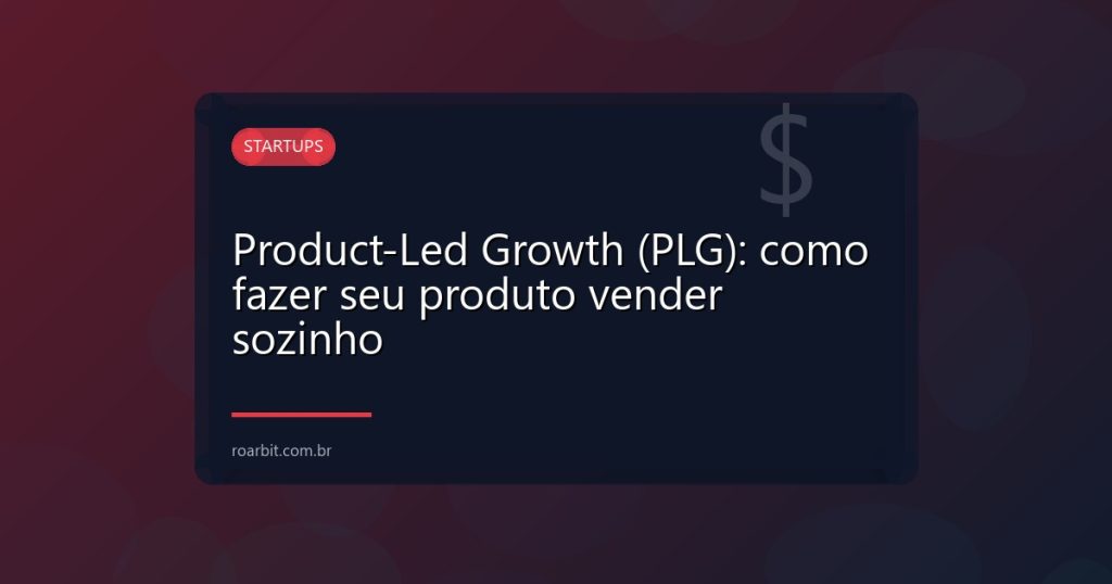 Product-Led Growth (PLG): como fazer seu produto vender sozinho