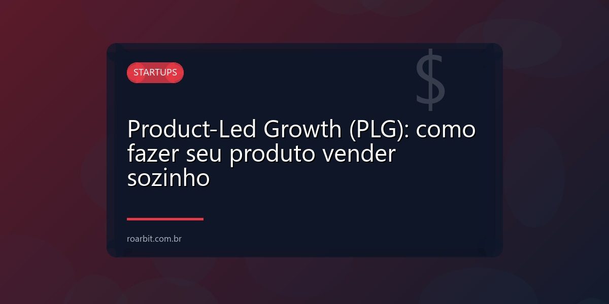 Product-Led Growth (PLG): como fazer seu produto vender sozinho