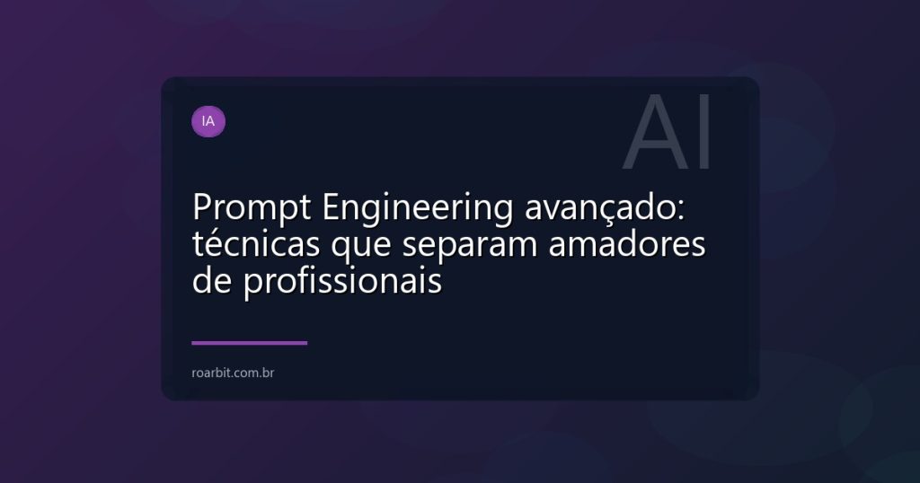 Prompt Engineering avançado: técnicas que separam amadores de profissionais