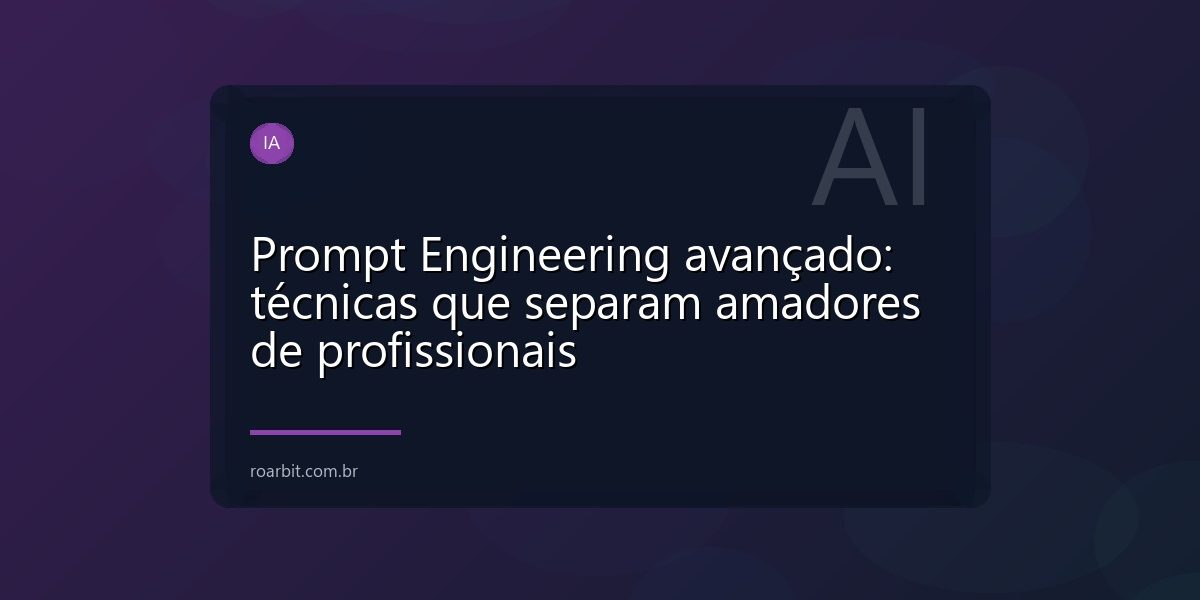 Prompt Engineering avançado: técnicas que separam amadores de profissionais