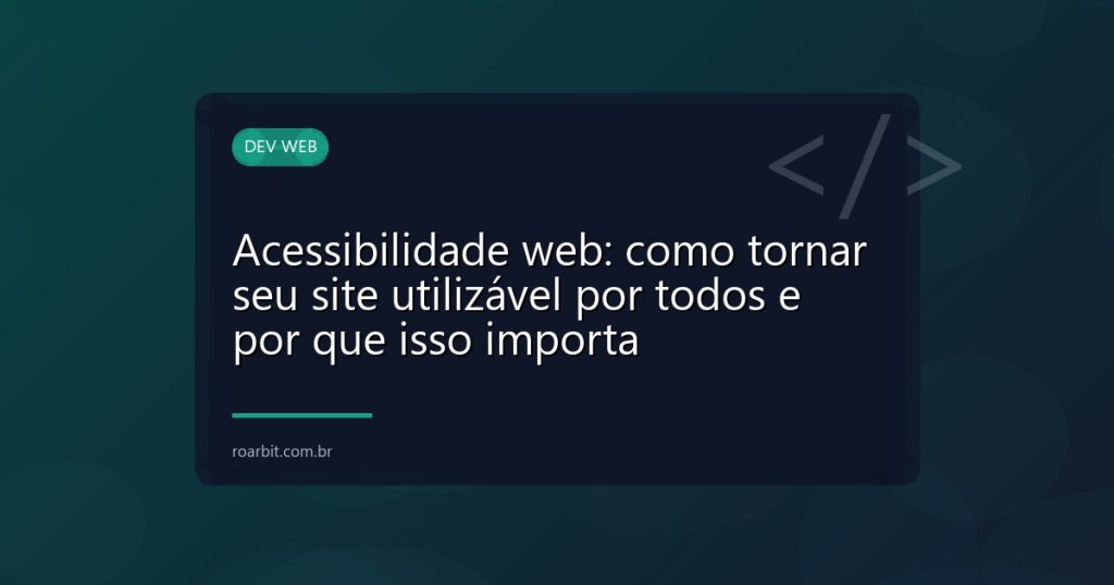 Acessibilidade web: como tornar seu site utilizável por todos e por que isso importa